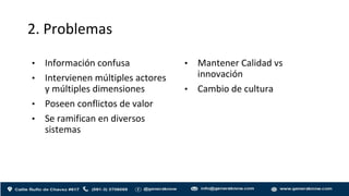 2. Problemas
• Información confusa
• Intervienen múltiples actores
y múltiples dimensiones
• Poseen conflictos de valor
• Se ramifican en diversos
sistemas
• Mantener Calidad vs
innovación
• Cambio de cultura
 