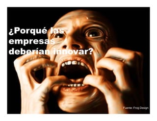 ¿Porqué las
empresas
deberían innovar?




                    Fuente: Frog Design
 