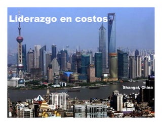 Liderazgo en costos
       g




                      Shangai, Chi
                      Sh    i China
 