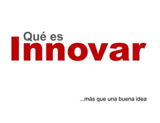 Qué es



         ...más que una buena idea
 