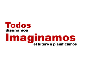 Todos
T d
diseñamos

Imaginamos  el futuro y planificamos
 