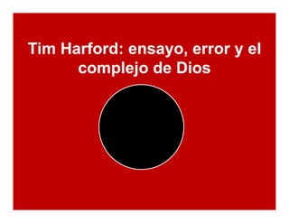 Tim Harford: ensayo, error y el
      complejo de Dios
 