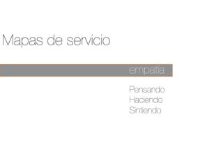 Mapas de servicio
empatía
Pensando
Haciendo
Sintiendo
 