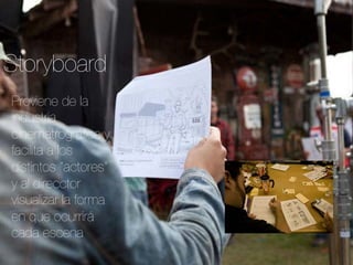 Storyboard
Proviene de la
industria
cinematrográﬁca y
facilita a los
distintos “actores”
y al direcctor
visualizar la forma
en que ocurrirá
cada escena
 