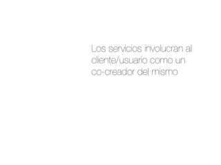 Los servicios involucran al
cliente/usuario como un
co-creador del mismo
 