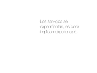 Los servicios se
experimentan, es decir
implican experiencias
 