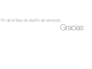 Fin de la fase de diseño de servicios.
Gracias
 