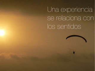 Una experiencia
se relaciona con
los sentidos
 