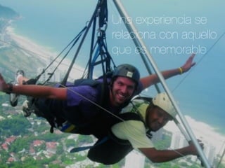 Una experiencia se
relaciona con aquello
que es memorable
 