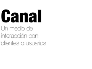 Un medio de
interacción con
clientes o usuarios
Canal
 