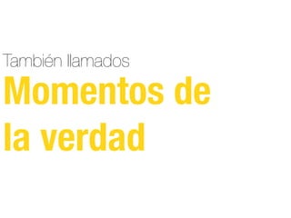 También llamados
Momentos de
la verdad
 