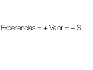 Experiencias = + Valor = + $
 