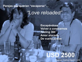 Parejas que querían “escaparse”…
“Love reloaded”
USD 2500
Fuente: Carlos Osorio, UAI
Escapándose
Volver a conocernos
Feeling 360
Amor alocado
De vuelta juntos
 