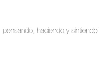 pensando, haciendo y sintiendo
 