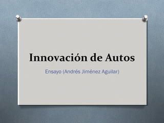 Innovación de Autos
  Ensayo (Andrés Jiménez Aguilar)
 