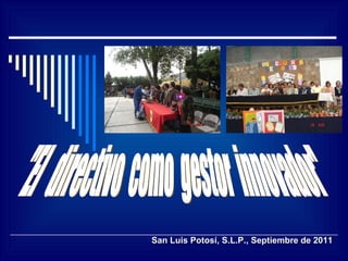 San Luis Potosí, S.L.P., Septiembre de 2011 &quot;El  directivo  como  gestor  innovador&quot; 