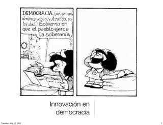 Innovación en
                           democracia
Tuesday, July 12, 2011                   1
 