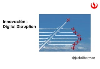 Innovación :
Digital Disruption
@jackzilberman
 