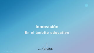 www.spacediseno.com
© 2016 Arturo Llaca. All Rights Reserved.
1
En el ámbito educativo
Innovación
 