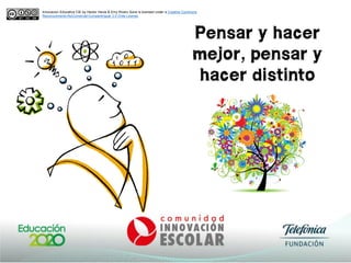 Pensar y hacer
mejor, pensar y
hacer distinto
Innovacion Educativa CIE by Hector Hevia & Emy Rivero Sone is licensed under a Creative Commons
Reconocimiento-NoComercial-CompartirIgual 3.0 Chile License.
 