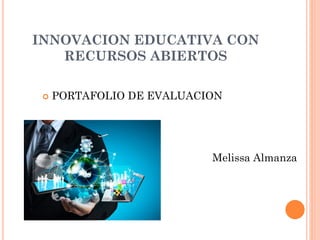 INNOVACION EDUCATIVA CON RECURSOS ABIERTOS 
PORTAFOLIO DE EVALUACION 
Melissa Almanza  