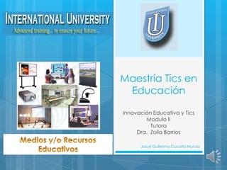 Maestría Tics en
 Educación

Innovación Educativa y Tics
        Modulo II
          Tutora
     Dra. Zoila Barrios

      Josué Guillermo Cucaita Murcia
 