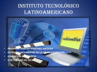 INSTITUTO TECNOLÓGICO LATINOAMERICANO PRESENTA: SANDRA MARTINEZ MEDOZA OCTAVO  CUATRIMESTRE DE LA LIC. EN EDUCACIÓN  EDUCACION A DISTANCIA 5 DE FEBRERO DE 2011 