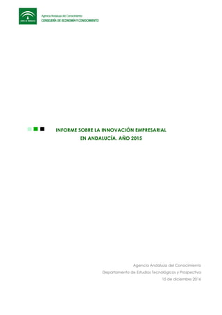 INFORME SOBRE LA INNOVACIÓN EMPRESARIAL
EN ANDALUCÍA. AÑO 2015
Agencia Andaluza del Conocimiento
Departamento de Estudios Tecnológicos y Prospectiva
15 de diciembre 2016
 