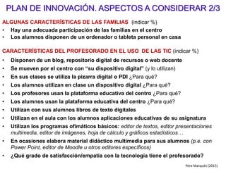 La condición necesaria:
Una dirección competente y comprometida que lidera la innovación
Resulta indispensable, con independencia de la forma que adopte.
- Dirección unipersonal por el titular.
- Dirección administrativa y dirección pedagógica.
- Equipo directivo con una estructura más o menos vertical.
- Dirección compartida
PD Pere Marquès (2008)
 