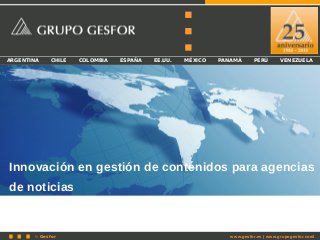© Gesfor 1
ARGENTINA CHILE COLOMBIA ESPAÑA EE.UU. MÉXICO PANAMÁ PERÚ VENEZUELA
Innovación en gestión de contenidos para agencias
de noticias
www.gesfor.es | www.grupogesfor.com
 