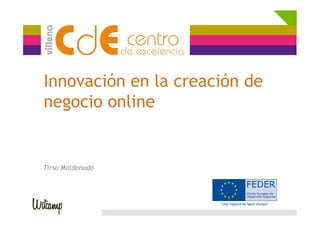 Innovación en la creación de
negocio online
Tirso Maldonado
 