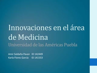 Innovaciones en el área de MedicinaUniversidad de las Américas Puebla Amir Saldaña Pavan   ID 142449 Karla Flores García     ID 141553 