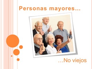 Personas mayores…




          …No viejos
 