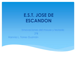 E.S.T. JOSE DE
ESCANDON
Innovaciones del mouse y teclado
2ºB
Hannia L. Torres Guzmán
 