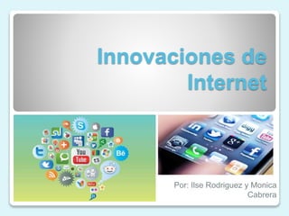 Innovaciones de
Internet

Por: Ilse Rodriguez y Monica
Cabrera

 