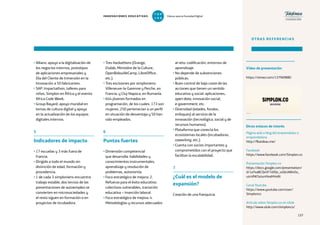 137
• Allianz: apoyo a la digitalización de
los negocios internos, prototipos
de aplicaciones empresariales y
Día del Cliente de Inmersión en la
Innovación a 50 fabricantes.
• SAP: Impactathon, talleres para
niños, Simplon en África y el evento
Africa Code Week.
• Group Bayard: apoyo mundial en
temas de cultura digital y apoyo
en la actualización de los equipos
digitales internos.
5
Indicadores de impacto
• 17 escuelas y 3 más fuera de
Francia.
• Dirigido a todo el mundo sin
distinción de edad, formación y
procedencia.
• 1 de cada 3 simploniens encuentra
trabajo estable, dos tercios de las
presentaciones de autoempleo se
convierten en microsociedades y
el resto siguen en formación o en
proyectos de incubadora.
• Tres hackathons (Orange,
Etalab, Ministère de la Culture,
OpenBidouilleCamp, LibreOffice,
etc.).
• Tres escisiones por simploniens:
Villeneuve-la-Garenne y Perche, en
Francia, y Cluj-Napoca, en Rumanía.
• 644 jóvenes formados en
programación, de los cuales: 173 son
mujeres, 250 pertenecían a un perfil
en situación de desventaja y 50 han
sido empleados.
6
Puntos fuertes
• Dimensión competencial
que desarrolla: habilidades y
conocimientos instrumentales,
aprendizaje y resolución de
problemas, autonomía.
• Foco estratégico de mejora: 2.
Refuerzo para el éxito educativo:
colectivos vulnerables, transición
educativa + inserción laboral.
• Foco estratégico de mejora: 4.
Metodologías y recursos adecuados
al reto: codificación, entornos de
aprendizaje.
• No depende de subvenciones
públicas.
• Buen control de bajo coste de las
acciones que tienen un sentido
educativo y social: aplicaciones,
open data, innovación social,
e-government, etc.
• Diversidad (edades, fondos,
enfoques) al servicio de la
innovación (tecnológica, social y de
recursos humanos).
• Plataforma que conecta los
ecosistemas locales (incubadoras,
coworking, etc.).
• Cuenta con socios importantes y
comprometidos con el proyecto que
facilitan la escalabilidad.
7
¿Cuál es el modelo de
expansión?
Creación de una franquicia.
OTRAS REFERENCIAS
https://vimeo.com/137969880
Página web o blog del emprendedor o
emprendedora
http://fbardeau.me/
Facebook
https://www.facebook.com/Simplon.co
Presentación Simplon.co
https://docs.google.com/presentation/
d/1aTxaBCQx5F7zDQv_szQ4JAB4Ou_
uzrnlhK5aJunHoaM/edit
Canal Youtube
https://www.youtube.com/user/
Simplonco
Artículo sobre Simplon.co en Ulule
http://www.ulule.com/simplonco/
Otros enlaces de interés
Vídeo de presentación
137137
INNOVACIONES EDUCATIVAS Educar para la Sociedad Digital
T
1
O
0
P
0
 