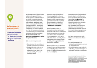 14
No se puede obviar en ningún desafío
educativo el impacto del fracaso
escolar, que sigue azotando a más de
un 20% de la población escolar de
nuestro país. Sin duda, el alumnado
más vulnerable sigue siendo aquel
con un escaso capital familiar social,
cultural y económico. Tampoco son
desdeñables las barreras en relación
con el género, tal como se evidenció
en el Top 100 Innovaciones Educativas
2014, relacionado con la promoción de
vocaciones científico-tecnológicas.
Cualquier iniciativa de éxito
educativo no puede eludir el reto de
la equidad educativa.
Cabe una atención preferencial:
• A los colectivos más vulnerables, en
riesgo de exclusión socioeconómica.
• A etapas educativas en las que se
intensifican los casos de fracaso
y abandono escolar: desde 5º de
primaria a la ESO y Formación
Profesional Básica.
Asimismo, desde esta perspectiva
inclusiva, la aplicación errónea del
criterio de excelencia tiene un efecto
bloqueante. Cabe estar atentos a no
generar barreras desde una política
escolar orientada a la excelencia.
De alguna manera, es necesario
“democratizar la excelencia”.
Por otra parte, en España, el
desempleo juvenil se mantiene por
encima del 53 % y la tasa de abandono
escolar prematuro es una de las más
altas de la UE, lejos del objetivo del
15% marcado para el 2020. Casi el
20% de los jóvenes entre 18 y 24 años
han obtenido como máximo el título
de ESO y no han seguido diferentes
itinerarios de formación.
Por otra parte, no hay que desestimar
tampoco el porcentaje de universitarios
que cambia de grado en primer curso
(10%) ni el de aquellos que abandonan
la universidad (25%).
Estos datos muestran que existe una
discontinuidad entre las diferentes
etapas educativas y el mundo laboral.
Cabe trabajar para garantizar la
transición educativa a través de:
coherencia en el itinerario formativo
entre las diferentes etapas;
más interrelación entre los centros
educativos preuniversitarios, la
universidad y las empresas; apoyo en
la orientación al alumnado y al equipo
docente sobre la realidad laboral 13
.
Este eje se podría fomentar desde
la ESO, a través de acciones eficaces
como:
• La mentoría telemática de
estudiantes universitarios a alumnos
de etapas anteriores.
• Actividades que permitan desarrollar
actitudes y vocaciones, tanto para el
alumnado, como para el profesorado.
Refuerzo para el
éxito educativo
• Colectivos vulnerables
• Etapas cruciales:
5º primaria  ESO + FP
• Asegurar la transición
educativa
2
13 — Ver las consideraciones, en relación con este punto
de los informes: Silva Laya, Marisol (coord.) (2013) Informe
de Competencias Profesionales en Preuniversitarios y
Universitarios de Iberoamérica. Universidad Iberoamericana de
México, Fundación Universia y Fundación Telefónica.
Uribesalgo, Begoña (2016), I Foro Alianza para la FP dual. La
formación profesional dual en España: cooperar para formar.
Barcelona: Fundación Bertelsmann.
 