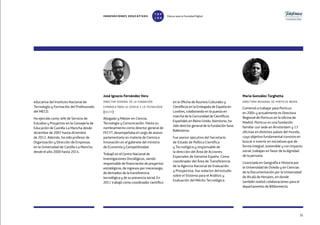 35
educativa del Instituto Nacional de
Tecnología y Formación del Profesorado
del MECD.
Ha ejercido como Jefe de Servicio de
Estudios y Proyectos en la Consejería de
Educación de Castilla-La Mancha desde
diciembre de 2007 hasta diciembre
de 2012. Además, ha sido profesor de
Organización y Dirección de Empresas
en la Universidad de Castilla-La Mancha
desde el año 2000 hasta 2014.
José Ignacio Fernández Vera
director general de la fundación
española para la ciencia y la tecnología
(fecyt)
Abogado y Máster en Ciencia,
Tecnología y Comunicación. Hasta su
nombramiento como director general de
FECYT, desempeñaba el cargo de asesor
parlamentario en materia de Ciencia e
Innovación en el gabinete del ministro
de Economía y Competitividad.
Trabajó en el Centro Nacional de
Investigaciones Oncológicas, siendo
responsable de financiación de proyectos
estratégicos, de ingresos por mecenazgo,
de derivados de la transferencia
tecnológica y de su presencia social. En
2011 trabajó como coordinador científico
en la Oficina de Asuntos Culturales y
Científicos en la Embajada de España en
Londres, colaborando en la puesta en
marcha de la Comunidad de Científicos
Españoles en Reino Unido. Asimismo, ha
sido director general de la Fundación Seve
Ballesteros.
Fue asesor ejecutivo del Secretario
de Estado de Política Científica
y Tecnológica y responsable de
la dirección del Área de Acciones
Especiales de Genoma España. Como
coordinador del Área de Transferencia
de la Agencia Nacional de Evaluación
y Prospectiva, fue redactor del estudio
sobre el Sistema para el Análisis y
Evaluación del Mérito Tecnológico.
María González Targhetta
directora regional de porticus iberia
Comenzó a trabajar para Porticus
en 2004 y actualmente es Directora
Regional de Porticus en la oficina de
Madrid. Porticus es una fundación
familiar con sede en Ámsterdam y 13
oficinas en distintos países del mundo,
cuyo objetivo fundamental consiste en
buscar e invertir en iniciativas que de
forma integral, sostenible y con impacto
social, trabajan en favor de la dignidad
de la persona.
Licenciada en Geografía e Historia por
la Universidad de Oviedo y en Ciencias
de la Documentación por la Universidad
de Alcalá de Henares, en donde
también realizó colaboraciones para el
departamento de Bibliometría.
INNOVACIONES EDUCATIVAS Educar para la Sociedad Digital
T
1
O
0
P
0
 