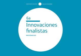 T
1
O
0
P
0
Innovaciones
finalistas
NACIONALES
6a
INNOVACIONES EDUCATIVAS Educar para la Sociedad Digital
 