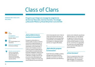 68
Class of Clans
INNOVACIÓN FINALISTA
NACIONAL
Proyecto que integra en un juego las asignaturas
de Ciencias Naturales, Ciencias Sociales, Tecnología
y Educación Plástica y Visual del primer curso de ESO.
País
España
Zona geográfica
de implantación original
Móstoles, Madrid
Web
http://jespinosag.wix.com/
classofclans
Institución o emprendedor/a
IES Antonio de Nebrija
www
Premios y reconocimientos
Premio a la Innovación
Educativa SIMO (2015).
Premio Nacional de
Educación del Ministerio
de Educación para equipos
docentes (2015).
1
¿Qué problema busca
resolver la innovación?
El proyecto se desarrolla en un
instituto público situado en el distrito
sureste de la ciudad de Móstoles, en
el límite entre espacios fuertemente
urbanizados y zonas industriales. El
entorno más inmediato al centro lo
conforman espacios residenciales en
los que habita una amplia diversidad
de familias trabajadoras: desde las que
pertenecen a sectores con empleos
cualificados y estables, hasta las que
encuentran serias dificultades para
conseguir un trabajo. Por lo tanto, hay
casos de falta de recursos económicos
entre el alumnado del centro. Si bien la
mayor parte del alumnado tiene una
buena disposición hacia el aprendizaje
y responde bien a las actividades que
se le propone, en cada grupo existen
alumnos con mayores dificultades.
2
¿Qué solución propone
la innovación?
A partir del marco simbólico y estético
del juego online Clash of Clans los
alumnos se convierten en seres del
paleolítico que tienen que sobrevivir y
avanzar como civilización, pasando por
diferentes épocas. Con este objetivo,
se organizan en clanes y tienen que
superar tareas y eventos semanales,
muchas de ellas basadas en el uso de
las TIC. Los alumnos son reagrupados
de manera que unos puedan apoyar
a otros que tienen dificultades en el
proceso educativo.
3
¿Cómo funciona?
Tiene un componente online, el sitio
web donde se recogen las normas y
reglas del juego; y un componente
físico, un tablero en el aula donde los
 