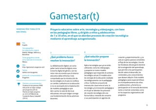 75
Gamestar(t)
INNOVACIÓN FINALISTA
NACIONAL
Proyecto educativo sobre arte, tecnología y videojuegos, con base
en las pedagogías libres, y dirigido a niños y adolescentes
de 7 a 18 años, en el que se abordan procesos de creación tecnológica
mediante el aprendizaje autogestionado.
Premios y reconocimientos
Finalista en los premios SIMO
Educación al mejor trabajo
por proyectos (2013).
Premio al mejor proyecto
en 10 X 10 PÚBLICA de
Fundación Banco Sabadell
(2014).
País
España
Zona geográfica
de implantación original
Madrid, Málaga, Valencia y
Barcelona
Zonas geográficas donde
se ha replicado la innovación
México
Web
http://gamestart.arsgames.net/
Twitter
twitter.com/arsgames
Institución o emprendedor/a
Arsgames
www
1
¿Qué problema busca
resolver la innovación?
La alfabetización digital, así como
paliar tanto la brecha digital como
la brecha digital de género, son los
retos más acuciantes que el sistema
educativo debe enfrentar. Está
comprobado que la introducción de
las tecnologías en el aula no conlleva
un cambio cualitativo en la educación
si no se acompaña de la implantación
de modelos pedagógicos que
den cuenta no solo de técnicas
educativas, sino que traigan consigo
una fundamentación de las prácticas
docentes.
2
¿Qué solución propone
la innovación?
Aplica tecnologías que ya se están
utilizando, como los videojuegos,
y propone un nuevo modelo
pedagógico que responde al contexto
tecnológico actual. El modelo aúna
las ventajas de la educación mediada
tecnológicamente con la pedagogía
crítica. Conforma un punto de
intersección clave entre el arte, la
tecnología y la innovación pedagógica
en el que se abordan los procesos
de creación tecnológica de una
forma lúdica, tratando de convertir
a sus participantes en agentes de
creación y experimentación, y no
solo en sujetos pasivos sometidos
al flujo de las tecnologías. Una de
las fortalezas del proyecto deviene
de la autogestión del aprendizaje,
que permite a los participantes
decidir sobre el desarrollo, los
contenidos y los conocimientos
que desean adquirir. Este modelo
pedagógico pone especial énfasis
en el empoderamiento de niños
y adolescentes, y fomenta su
participación en la toma de decisiones
tanto a nivel de contenidos como
en los aspectos organizativos del
programa.
 
