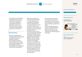 81
• Las entrevistas con los profesores
responsables de estas escuelas
muestran que los alumnos han
aumentado sus habilidades
en la búsqueda autónoma de
información, así como en las
diferentes fases de curación de
contenidos y transformación de
información en conocimiento.
6
Puntos fuertes
• Dimensión competencial que
desarrolla: gestión de la información,
aprendizaje y resolución de
problemas, autonomía.
• Foco estratégico de mejora: 3.
Mejoras sistémicas en la escuela:
nueva cultura de trabajo en el aula.
• Foco estratégico de mejora: 4.
Metodologías y recursos adecuados
al reto: entorno de aprendizaje.
• Proyecto que responde a las
demandas educativas del siglo
xxi, a través de procesos de
autorregulación y aprendizaje
autónomo, aprovechando la
curiosidad innata del ser humano
por resolver cuestiones cuya
respuesta no conoce. Se basa en la
idea de que los niños aprenden se
les obligue a ello o no.
• Permite a los alumnos crear su
camino de aprendizaje, dotándoles
de libertad y confianza a la hora
de establecer su propio programa,
siguiendo el plan de estudios y
eligiendo la forma de aprender.
Cuando los alumnos empiezan
a aprender con Knowledge
Constructors la motivación va en
constante aumento, puesto que
la resolución de una tarea supone
un incremento en la autoestima y
despierta aún más las ganas por
resolver la siguiente tarea. El rol
de los docentes tutores es guiar
ese proceso para que sea lo más
adecuado posible.
• Posicionamiento de los alumnos
en el centro de todo el proceso,
participando no solo en la elección
de los contenidos, sino evaluando su
propio aprendizaje y ayudando a los
demás.
• Herramienta digital que pone en
contacto a alumnos de diferentes
lugares que aprenden en todo
momento y en todo lugar, y que
pueden generar redes de apoyo y de
intercambio.
OTRAS REFERENCIAS
Vídeo
https://www.youtube.com/
watch?v=RQcNsEJkfmA
Otros enlaces de interés
Vídeo de presentación
www.youtube.com/
watch?v=BLT5Q64FxPc
81
INNOVACIONES EDUCATIVAS Educar para la Sociedad Digital
T
1
O
0
P
0
 