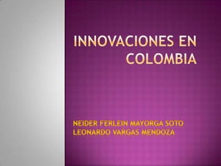 INNOVACIONES EN COLOMBIA NEIDER FERLEIN MAYORGA SOTO LEONARDO VARGAS MENDOZA 