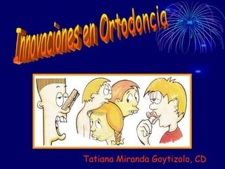 Innovaciones en Ortodoncia Tatiana Miranda Goytizolo, CD 