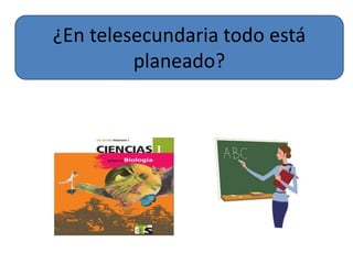 ¿En telesecundaria todo está 
planeado? 
 