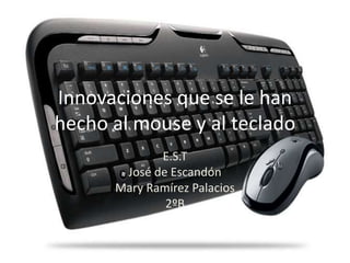 Innovaciones que se le han
hecho al mouse y al teclado
E.S.T
José de Escandón
Mary Ramírez Palacios
2ºB
 