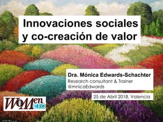 Innovaciones sociales
y co-creación de valor
Dra. Mónica Edwards-Schachter
Research consultant & Trainer
@mnicaEdwards
25 de Abril 2018, Valencia
 