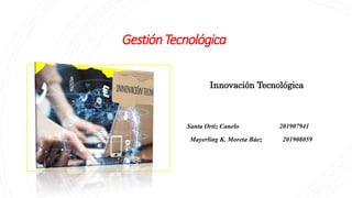 GestiónTecnológica
Innovación Tecnológica
Santa Ortiz Canelo 201907941
Mayerling K. Moreta Báez 201908059
 