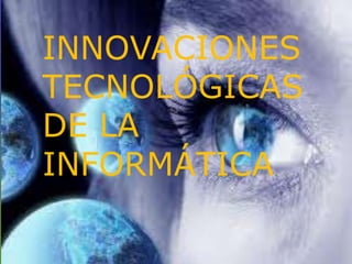 INNOVACIONES
TECNOLÓGICAS
DE LA
INFORMÁTICA
 