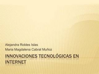 Alejandra Robles Islas
Maria Magdalena Cabral Muñoz

INNOVACIONES TECNOLÓGICAS EN
INTERNET

 